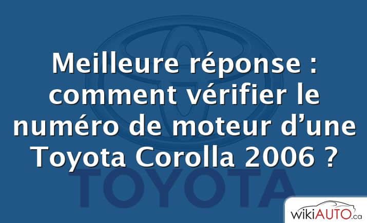 Meilleure réponse : comment vérifier le numéro de moteur d’une Toyota Corolla 2006 ?